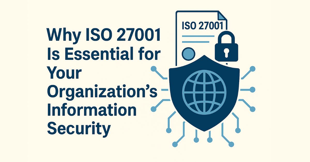 Why ISO 27001 Is Essential for Your Organization’s Information Security